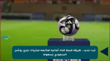 تردد جديد.. طريقة ضبط قناة ثمانية لمتابعة مباريات دوري روشن السعودي بسهولة